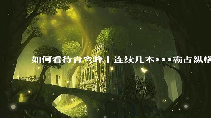 如何看待青鸾峰上连续几本***霸占纵横榜首？